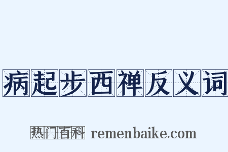 病起步西禅反义词是什么意思的图片
